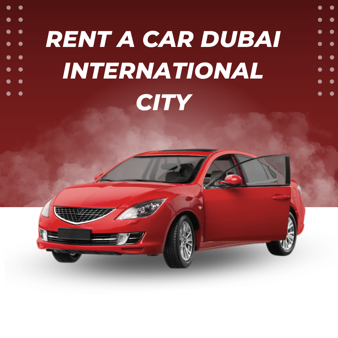 Your Ultimate Guide to Rent a Car Dubai International City: Top Tips to Rent a Sedan