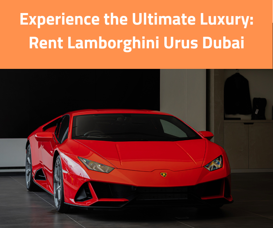 Experience the Ultimate Luxury: Rent Lamborghini Urus Dubai