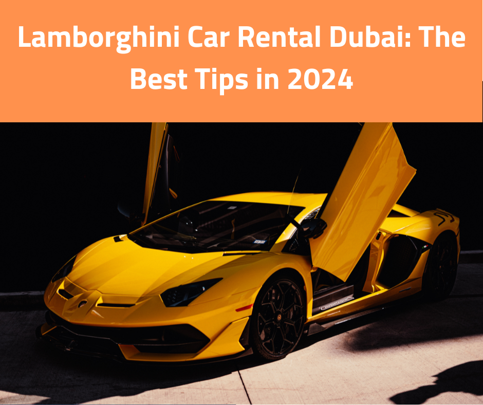 Lamborghini Car Rental Dubai: The Best Tips in 2024