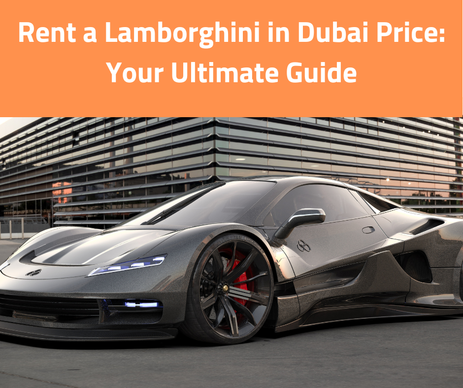 Rent a Lamborghini in Dubai Price: Your Ultimate Guide