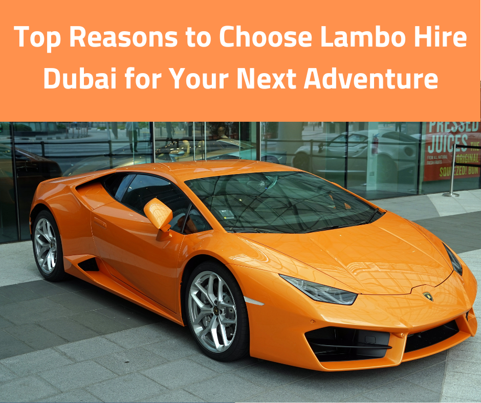 Top Reasons to Choose Lambo Hire Dubai for Your Next Adventure